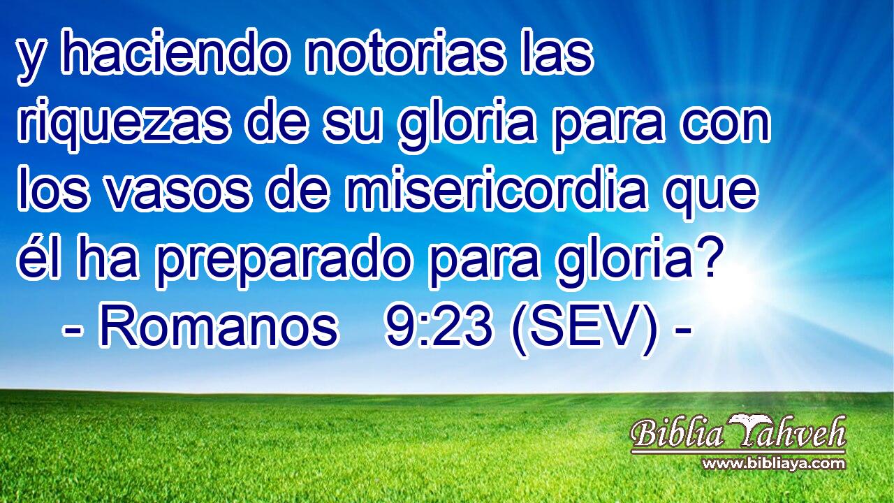 y haciendo notorias las riquezas de su gloria para con los vasos de misericordia que él ha preparado para gloria?