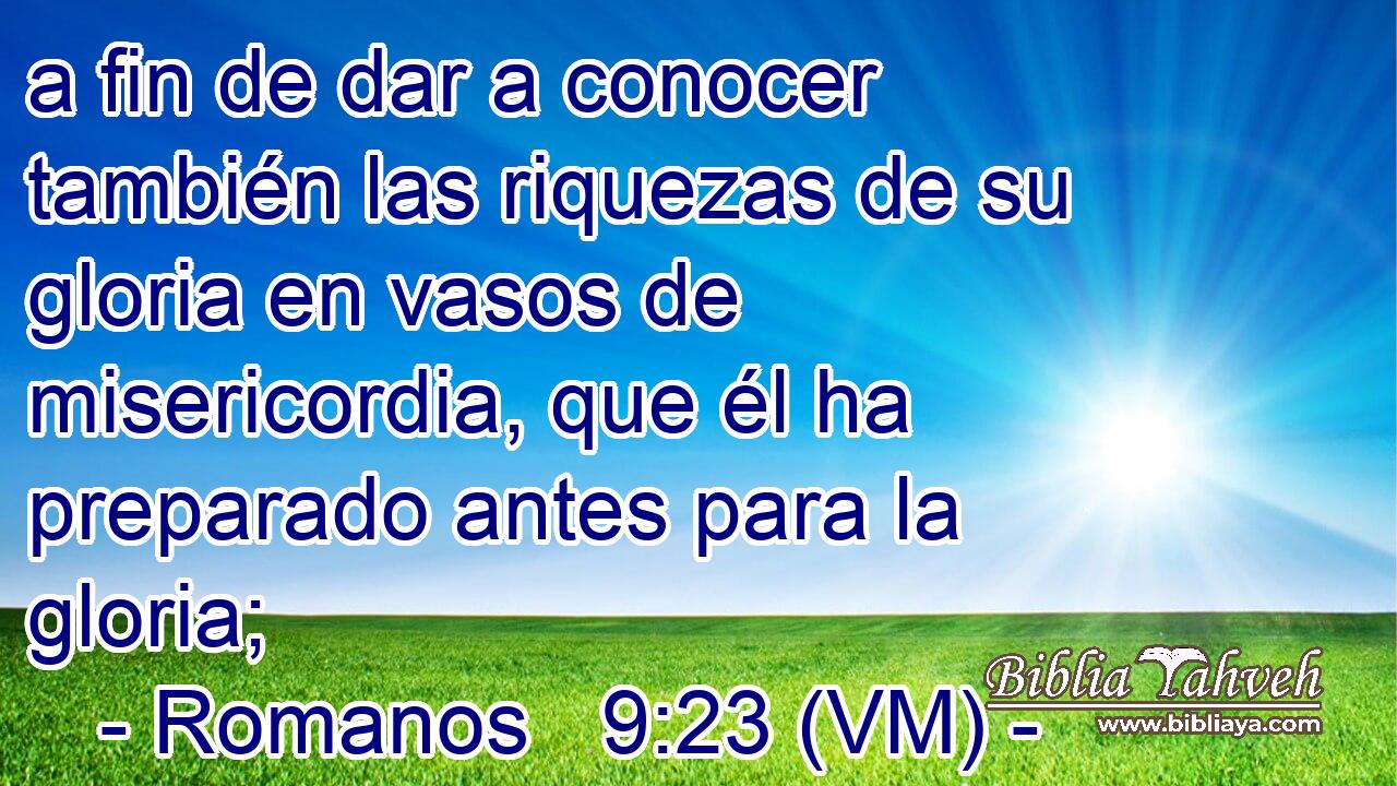  a fin de dar a conocer también las riquezas de su gloria en vasos de misericordia, que él ha preparado antes para la gloria; 