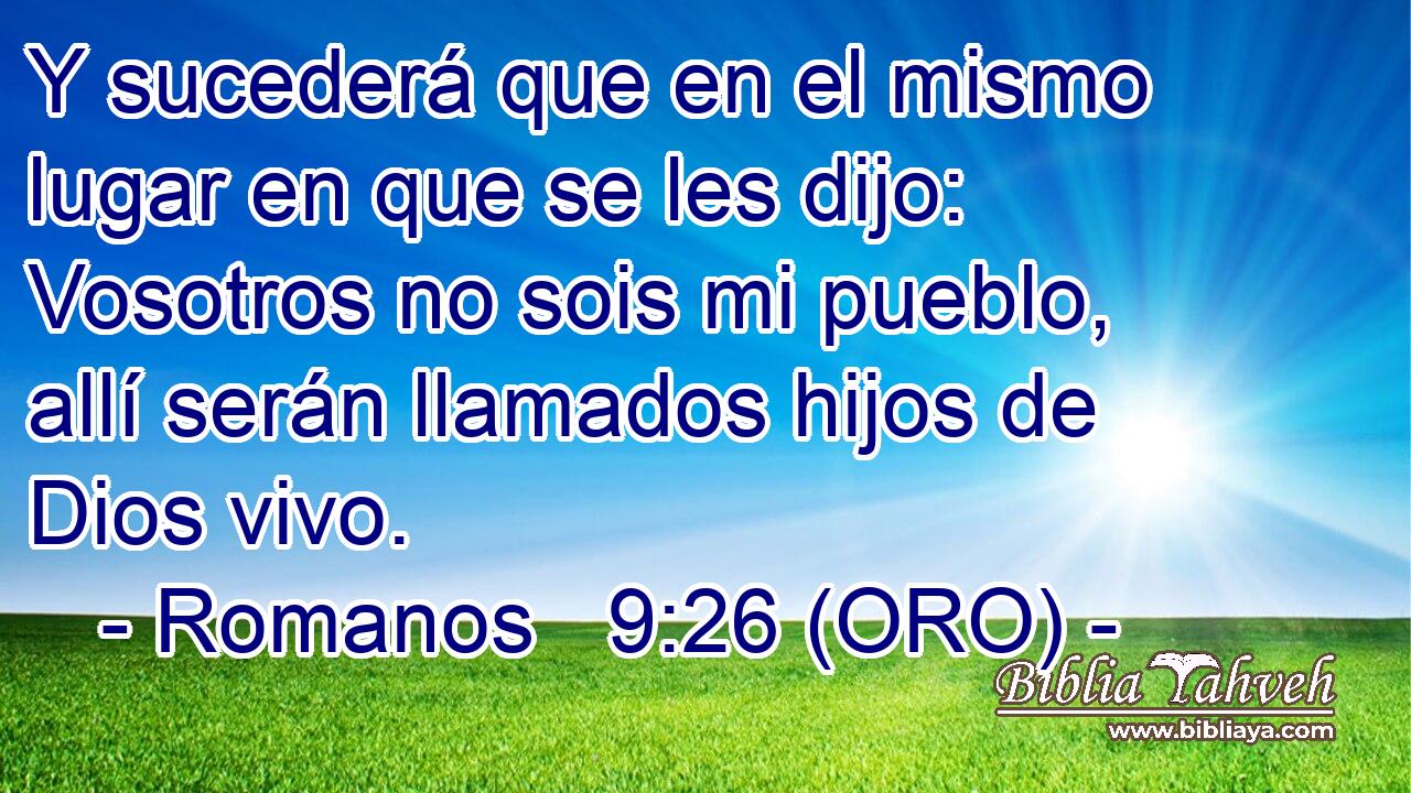  Y sucederá que en el mismo lugar en que se les dijo: Vosotros no sois mi pueblo, allí serán llamados hijos de Dios vivo. 