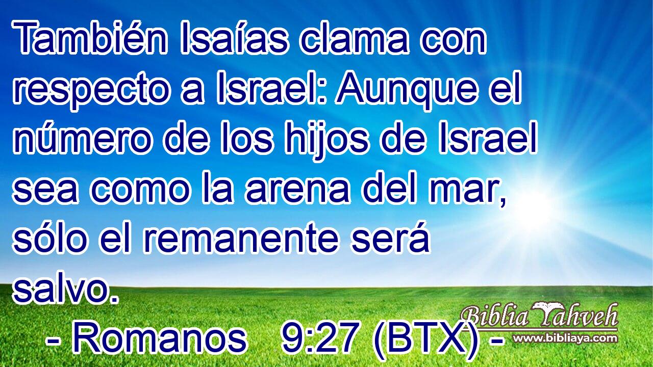 También Isaías clama con respecto a Israel: Aunque el número de los hijos de Israel sea como la arena del mar, sólo el remanente será salvo.