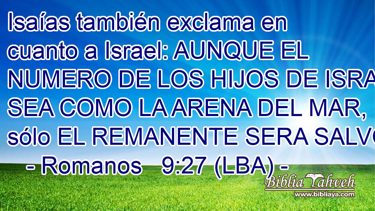 Isaías también exclama en cuanto a Israel: AUNQUE EL NUMERO DE LOS HIJOS DE ISRAEL SEA COMO LA ARENA DEL MAR, sólo EL REMANENTE SERA SALVO;