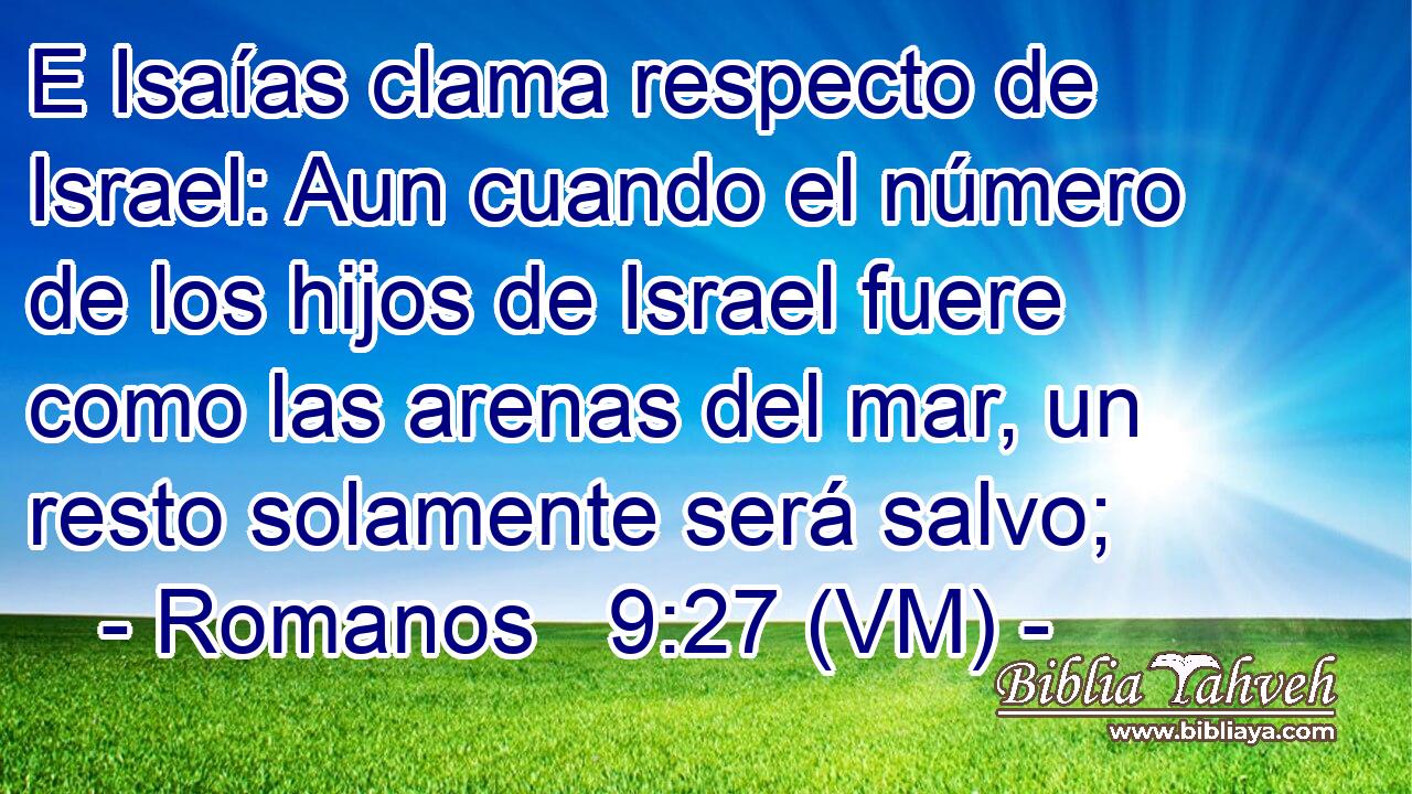  E Isaías clama respecto de Israel: Aun cuando el número de los hijos de Israel fuere como las arenas del mar, un resto solamente será salvo; 