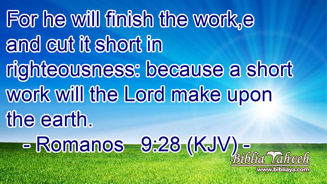 For he will finish the work,e and cut it short in righteousness: because a short work will the Lord make upon the earth.