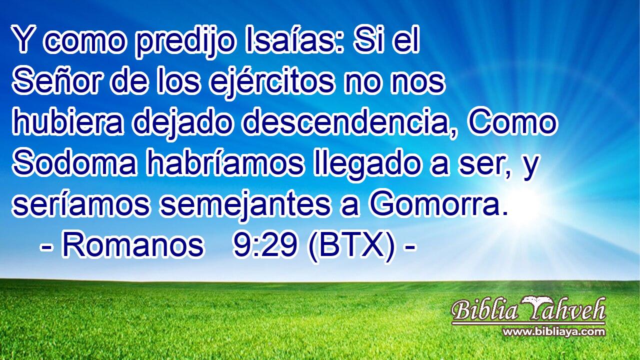 Y como predijo Isaías: Si el Señor de los ejércitos no nos hubiera dejado descendencia, Como Sodoma habríamos llegado a ser, y seríamos semejantes a Gomorra.