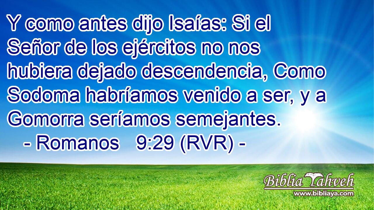Y como antes dijo Isaías: Si el Señor de los ejércitos no nos hubiera dejado descendencia, Como Sodoma habríamos venido a ser, y a Gomorra seríamos semejantes.