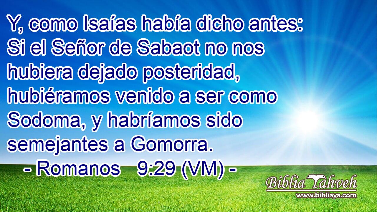  Y, como Isaías había dicho antes: Si el Señor de Sabaot no nos hubiera dejado posteridad, hubiéramos venido a ser como Sodoma, y habríamos sido semejantes a Gomorra. 