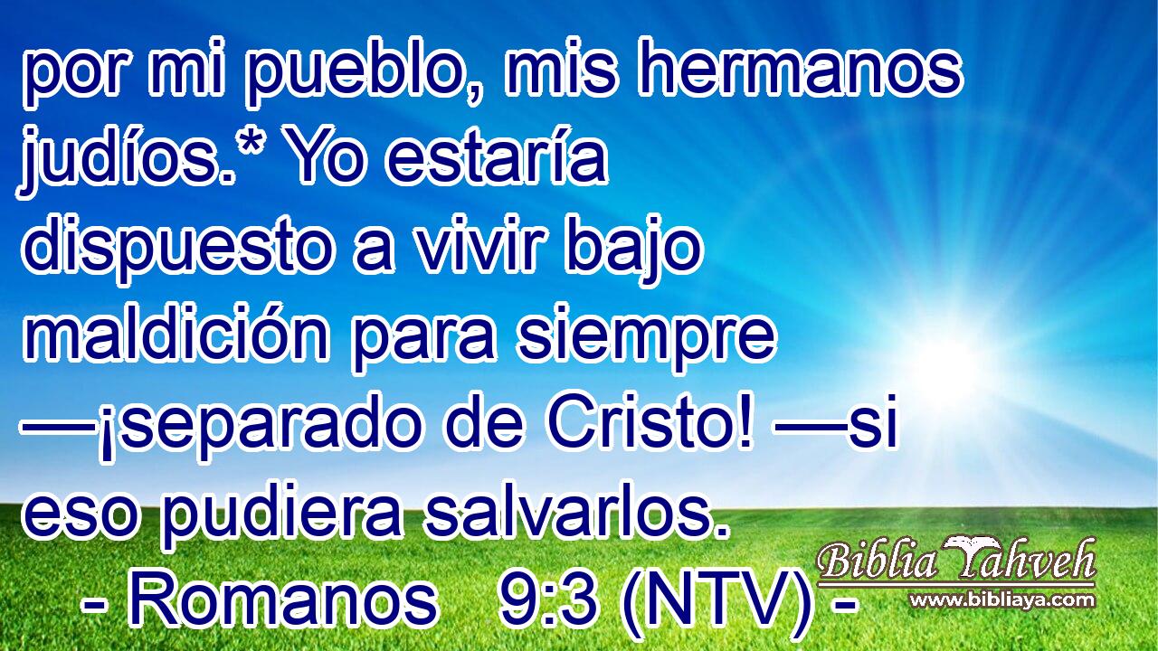 por mi pueblo, mis hermanos judíos.* Yo estaría dispuesto a vivir bajo maldición para siempre —¡separado de Cristo! —si eso pudiera salvarlos.