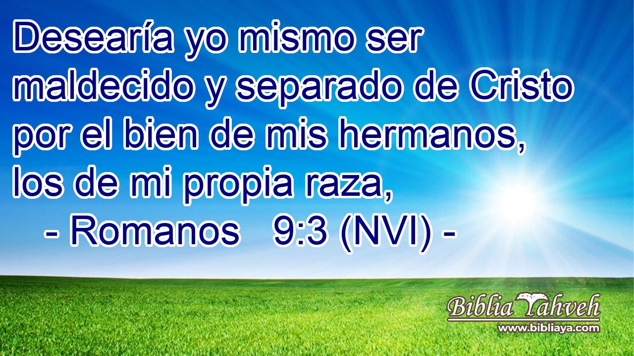  Desearía yo mismo ser maldecido y separado de Cristo por el bien de mis hermanos, los de mi propia raza, 