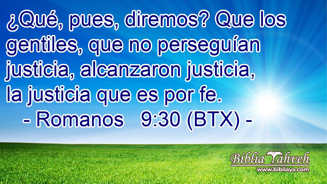 ¿Qué, pues, diremos? Que los gentiles, que no perseguían justicia, alcanzaron justicia, la justicia que es por fe.