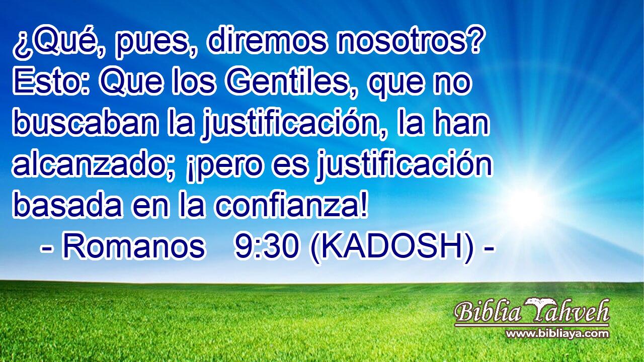  ¿Qué, pues, diremos nosotros? Esto: Que los Gentiles, que no buscaban la justificación, la han alcanzado; ¡pero es justificación basada en la confianza! 