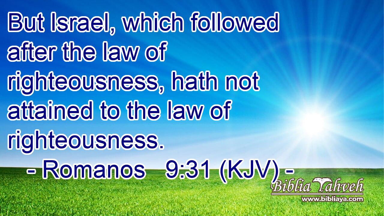 But Israel, which followed after the law of righteousness, hath not attained to the law of righteousness.