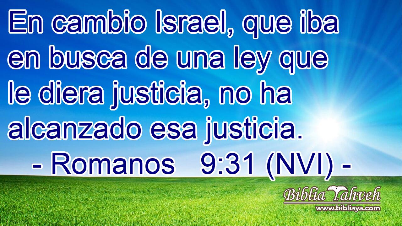  En cambio Israel, que iba en busca de una ley que le diera justicia, no ha alcanzado esa justicia. 
