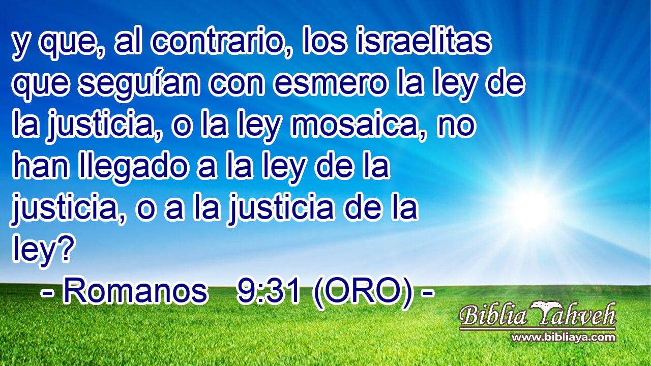  y que, al contrario, los israelitas que seguían con esmero la ley de la justicia, o la ley mosaica, no han llegado a la ley de la justicia, o a la justicia de la ley? 