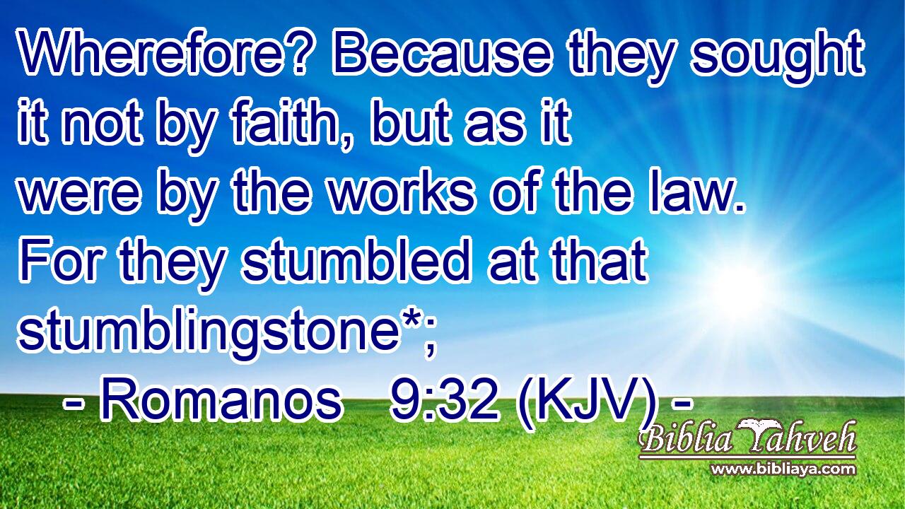 Wherefore? Because they sought it not by faith, but as it were by the works of the law. For they stumbled at that stumblingstone*;