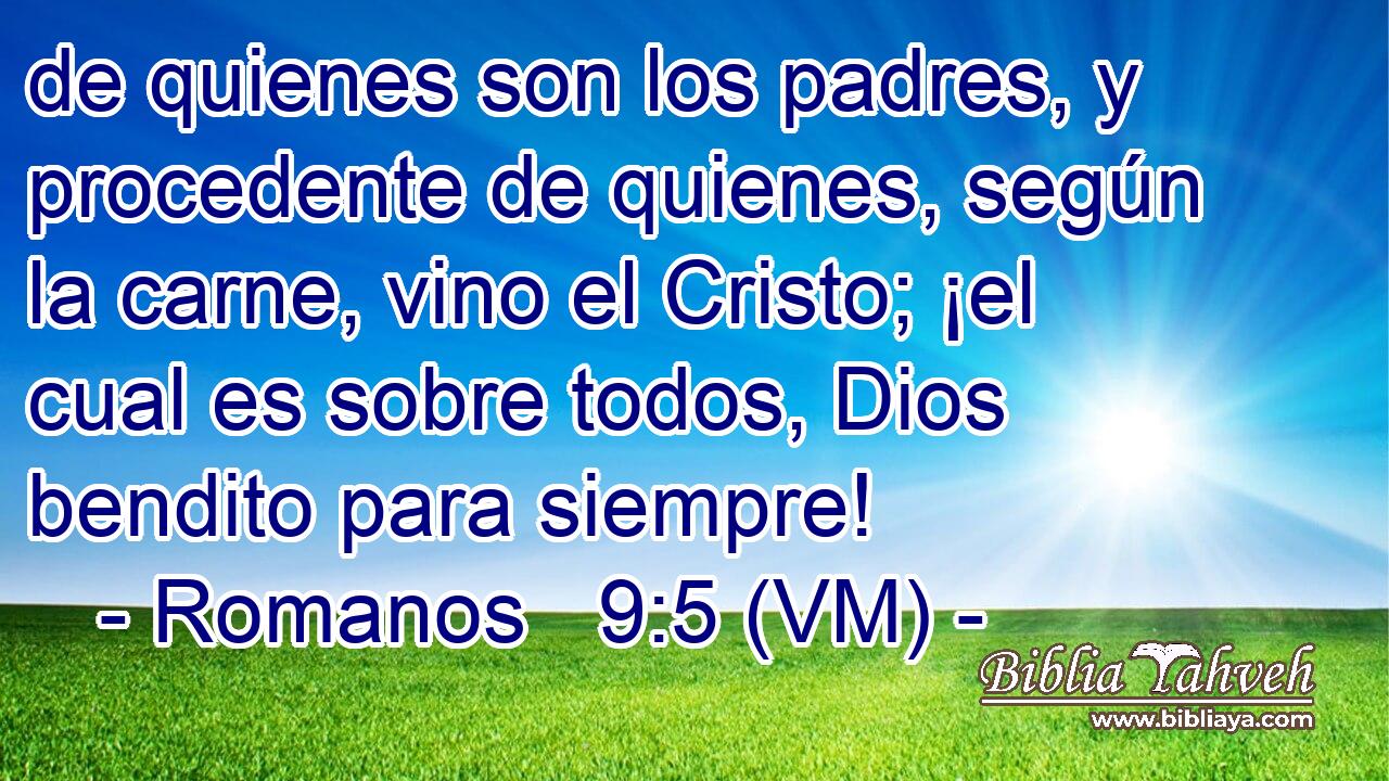  de quienes son los padres, y procedente de quienes, según la carne, vino el Cristo; ¡el cual es sobre todos, Dios bendito para siempre! 