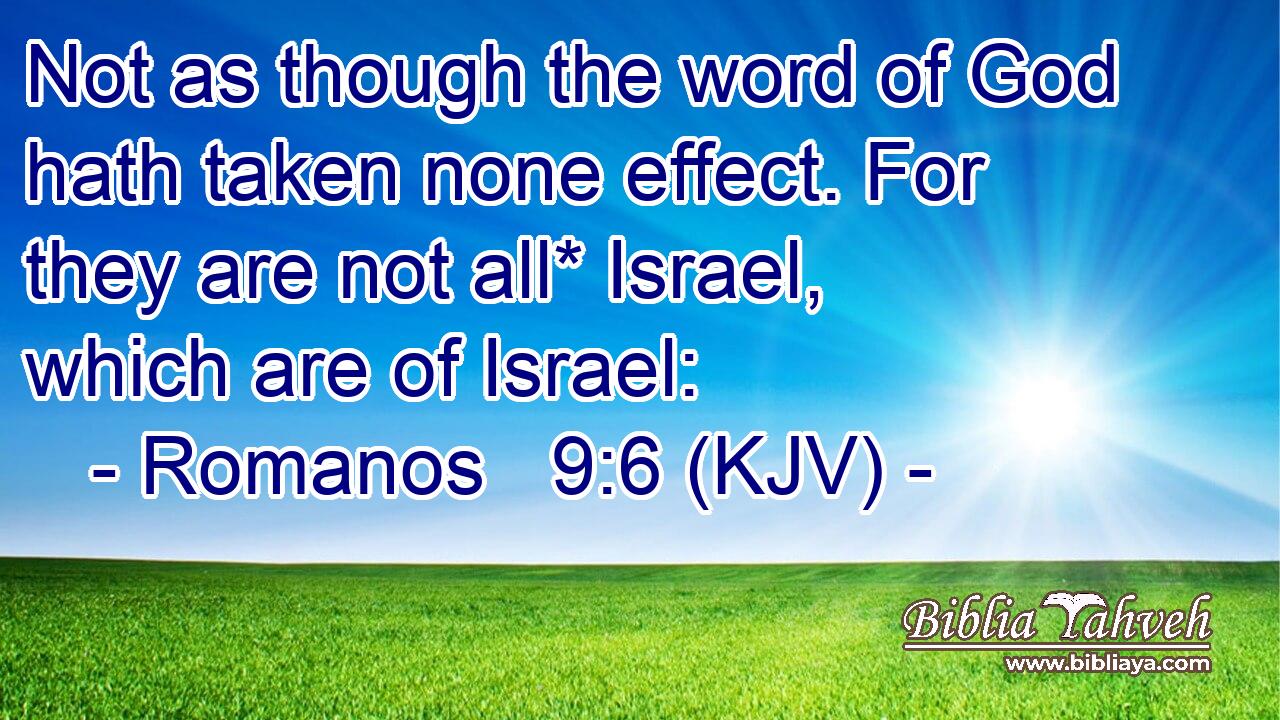 Not as though the word of God hath taken none effect. For they are not all* Israel, which are of Israel: