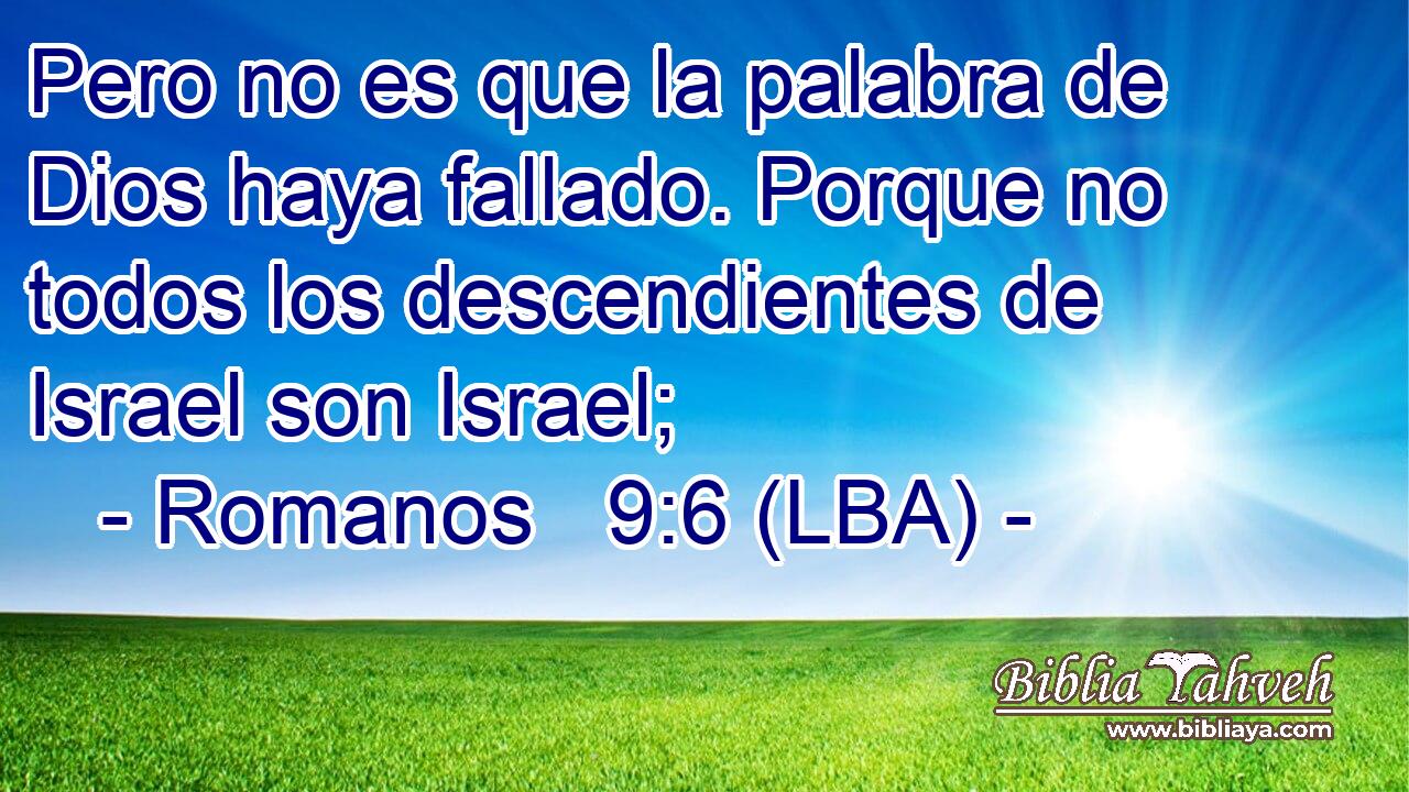 Pero no es que la palabra de Dios haya fallado. Porque no todos los descendientes de Israel son Israel;
