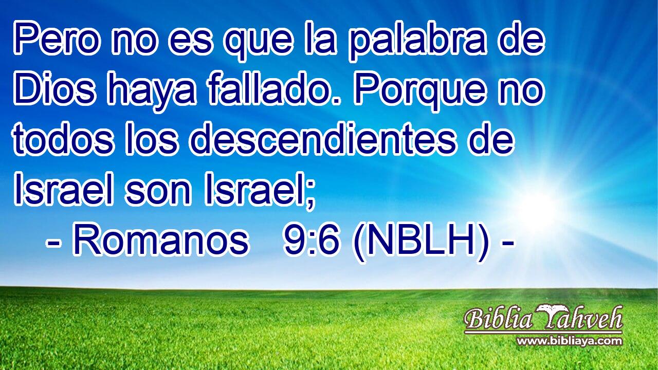  Pero no es que la palabra de Dios haya fallado. Porque no todos los descendientes de Israel son Israel; 