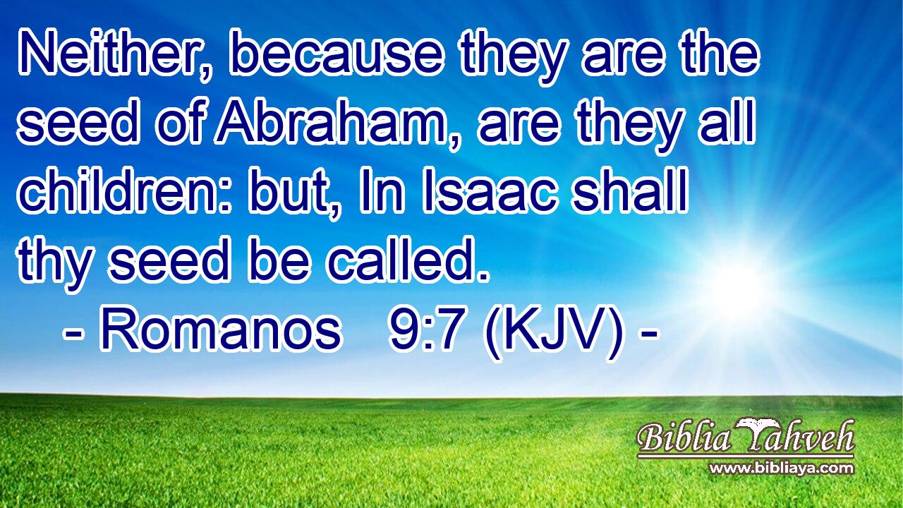 Neither, because they are the seed of Abraham, are they all children: but, In Isaac shall thy seed be called.