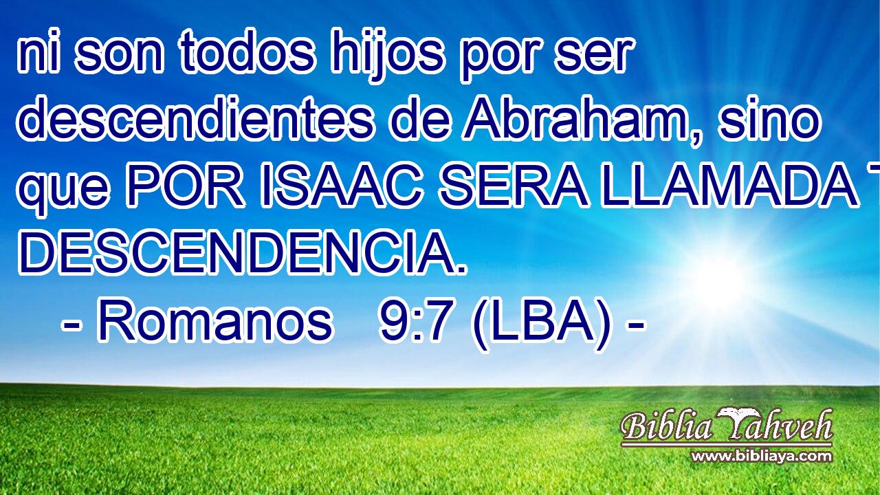 ni son todos hijos por ser descendientes de Abraham, sino que POR ISAAC SERA LLAMADA TU DESCENDENCIA.