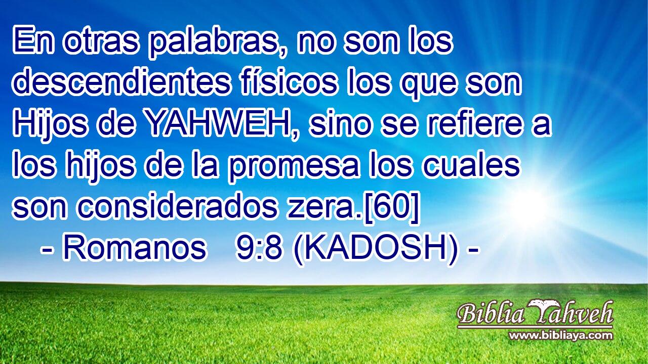  En otras palabras, no son los descendientes físicos los que son Hijos de YAHWEH, sino se refiere a los hijos de la promesa los cuales son considerados zera.[60] 