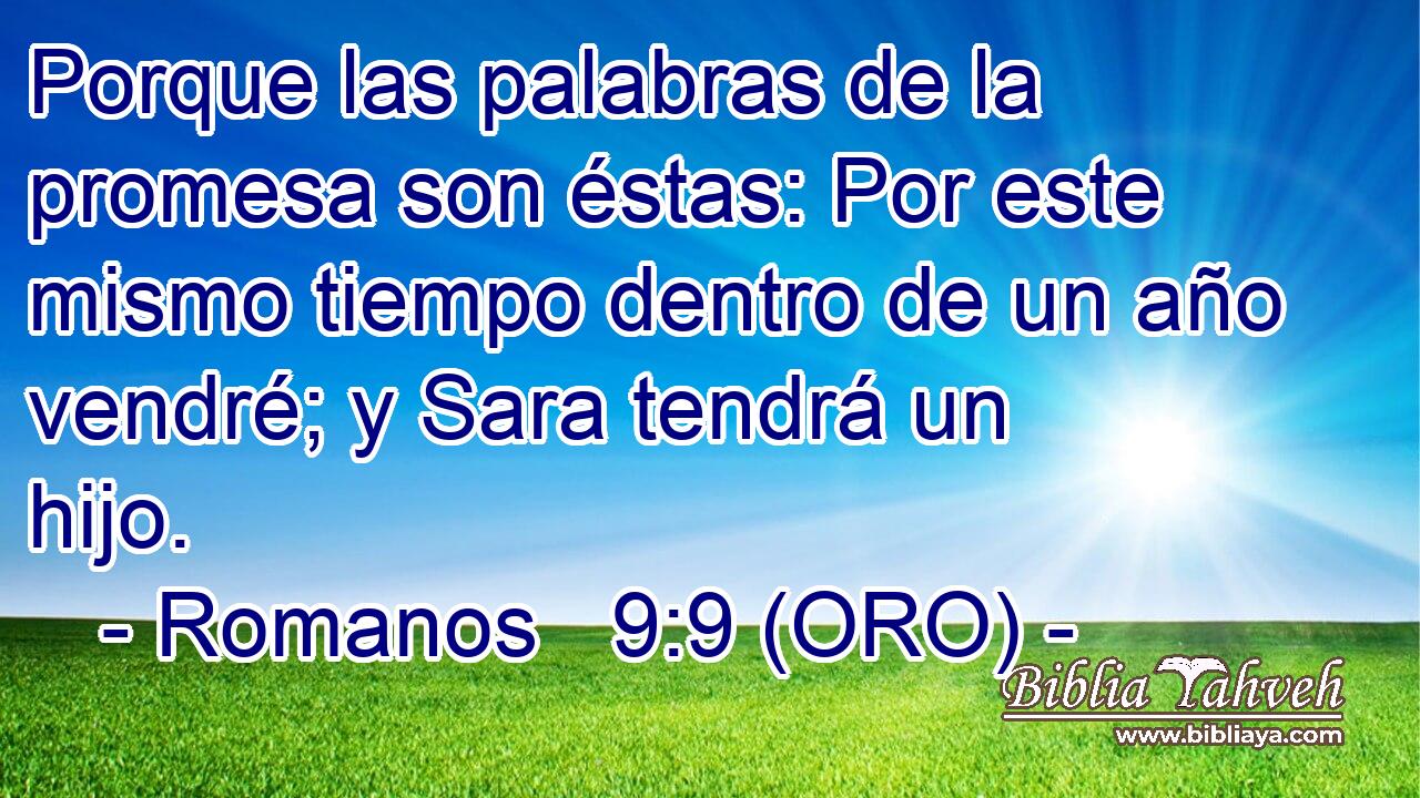  Porque las palabras de la promesa son éstas: Por este mismo tiempo dentro de un año vendré; y Sara tendrá un hijo. 