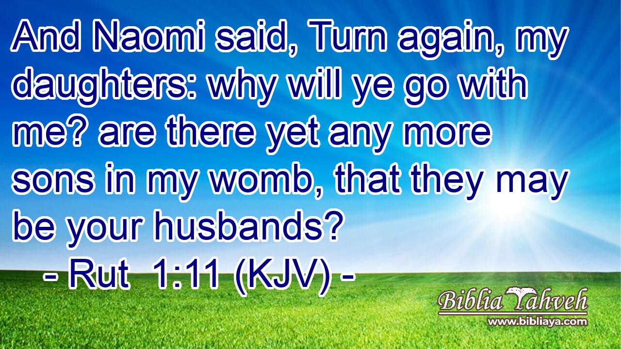 And Naomi said, Turn again, my daughters: why will ye go with me? are there yet any more sons in my womb, that they may be your husbands?