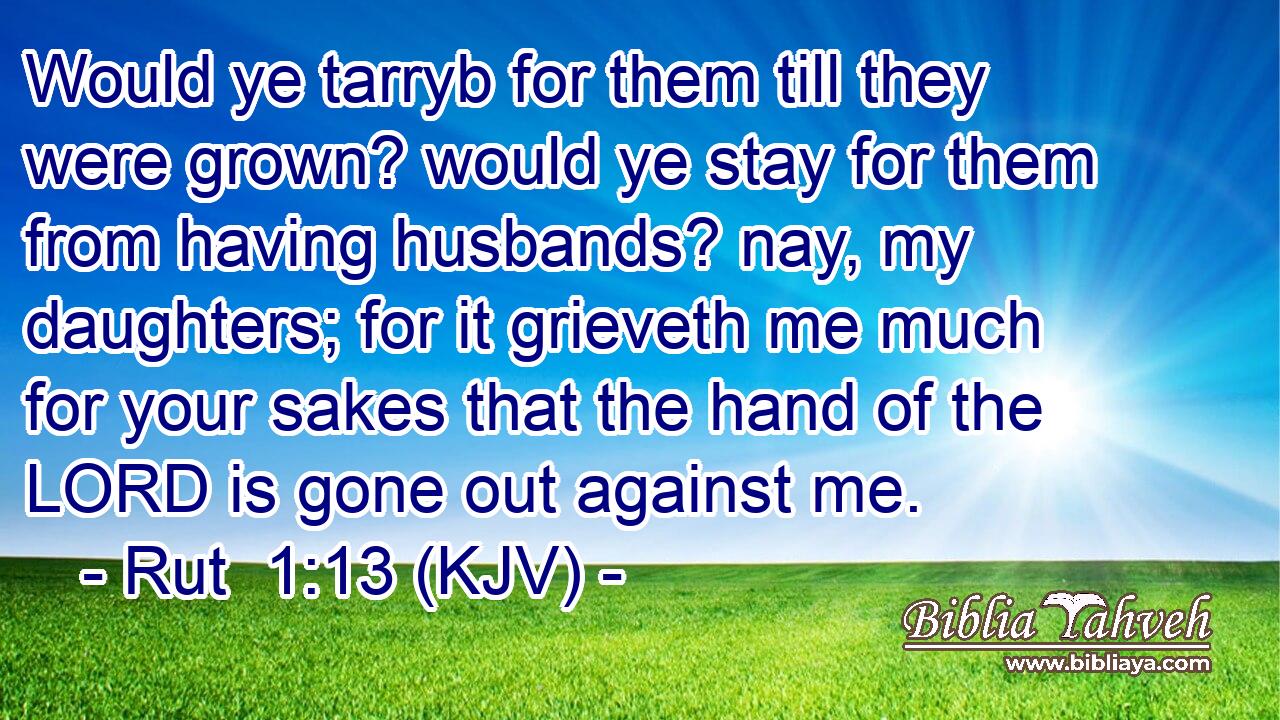 Would ye tarryb for them till they were grown? would ye stay for them from having husbands? nay, my daughters; for it grieveth me much for your sakes that the hand of the LORD is gone out against me.