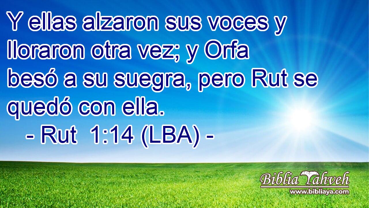 Y ellas alzaron sus voces y lloraron otra vez; y Orfa besó a su suegra, pero Rut se quedó con ella.