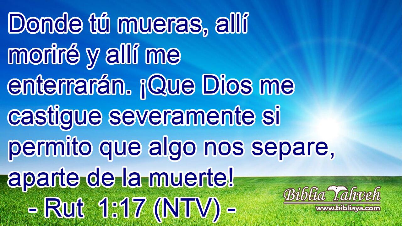 Donde tú mueras, allí moriré y allí me enterrarán. ¡Que Dios me castigue severamente si permito que algo nos separe, aparte de la muerte!