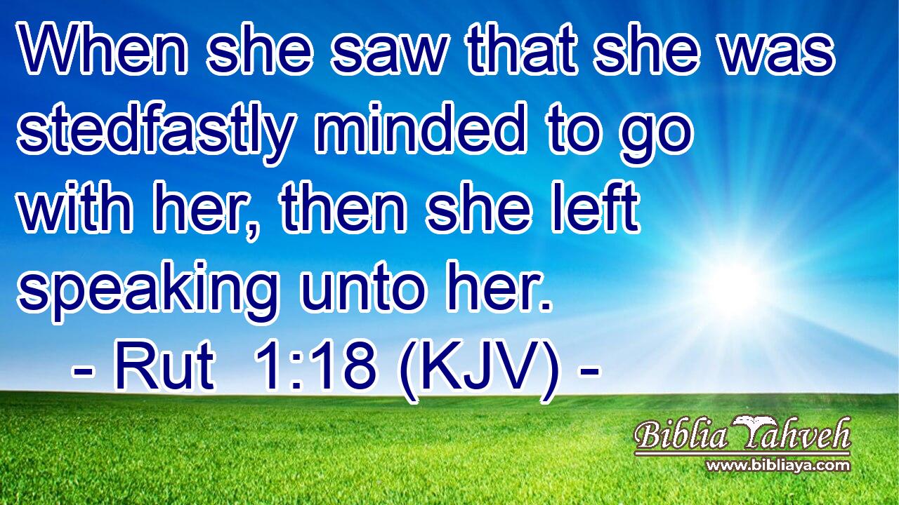 When she saw that she was stedfastly minded to go with her, then she left speaking unto her.