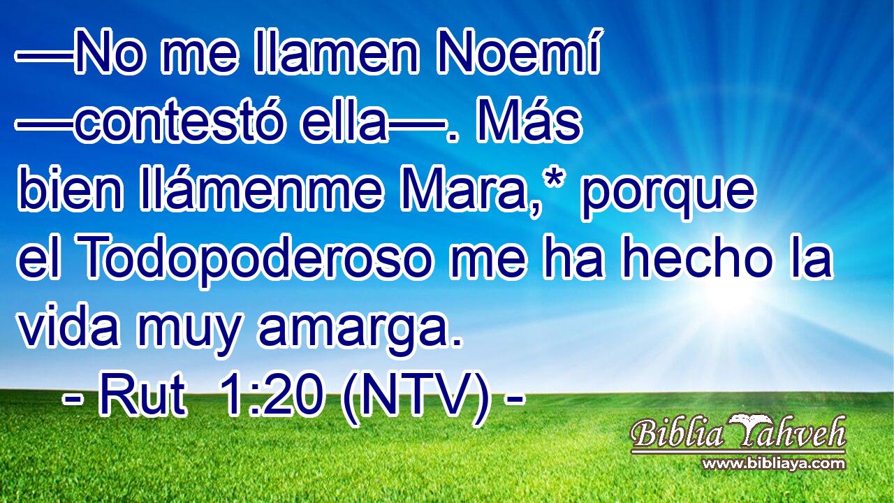 —No me llamen Noemí —contestó ella—. Más bien llámenme Mara,* porque el Todopoderoso me ha hecho la vida muy amarga.