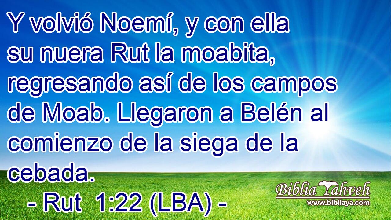 Y volvió Noemí, y con ella su nuera Rut la moabita, regresando así de los campos de Moab. Llegaron a Belén al comienzo de la siega de la cebada.