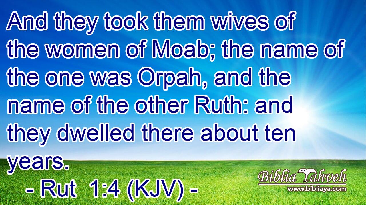 And they took them wives of the women of Moab; the name of the one was Orpah, and the name of the other Ruth: and they dwelled there about ten years.