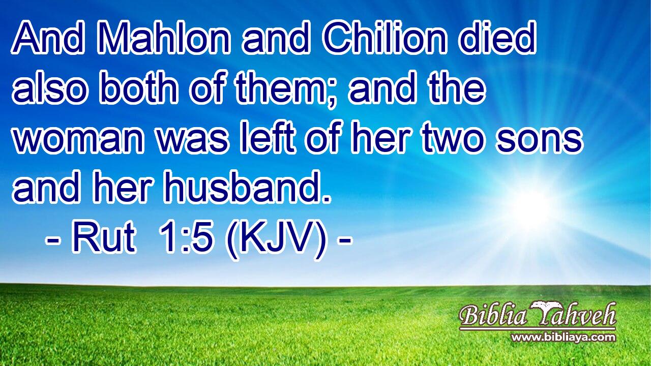 And Mahlon and Chilion died also both of them; and the woman was left of her two sons and her husband.