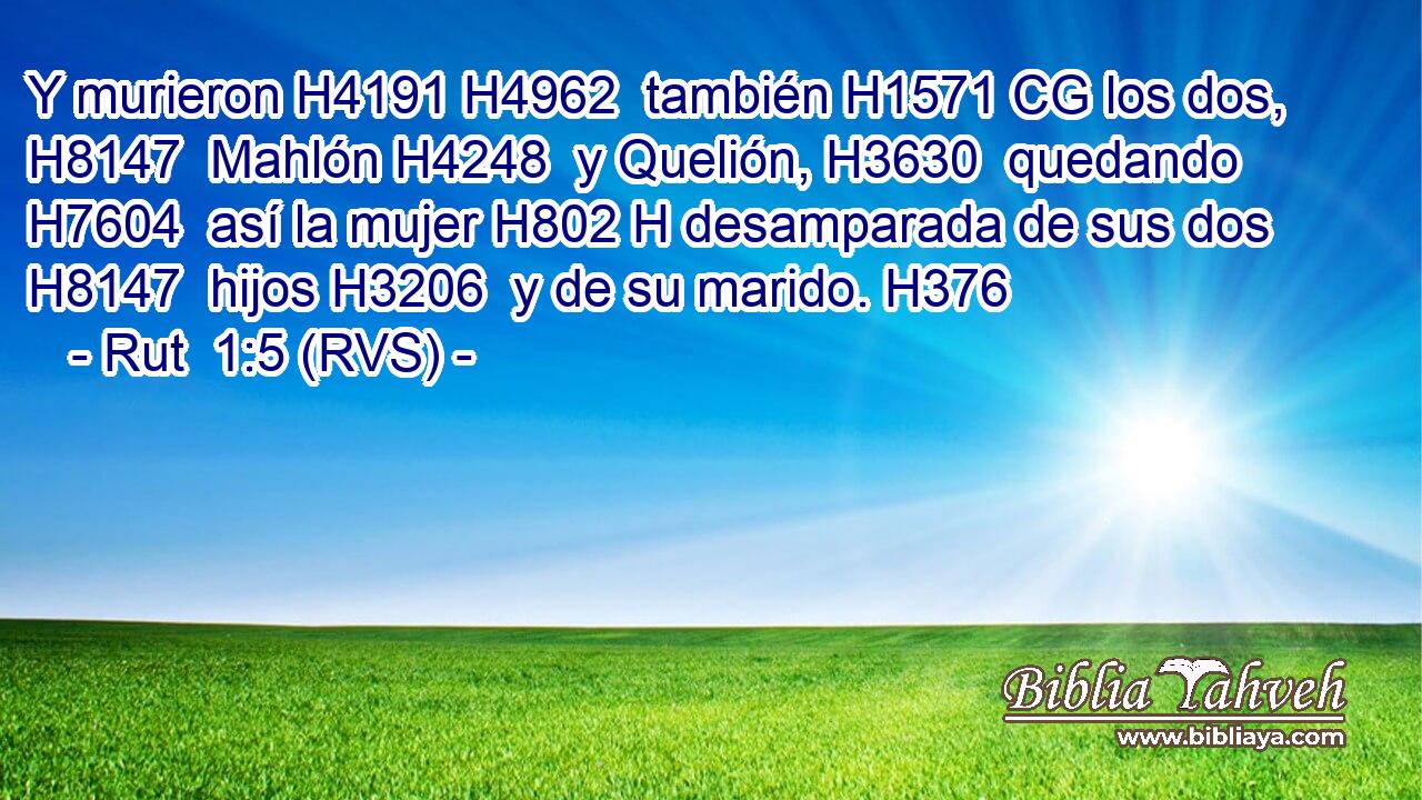 Y murieron H4191 H4962  también H1571 CG los dos, H8147  Mahlón H4248  y Quelión, H3630  quedando H7604  así la mujer H802 H desamparada de sus dos H8147  hijos H3206  y de su marido. H376  