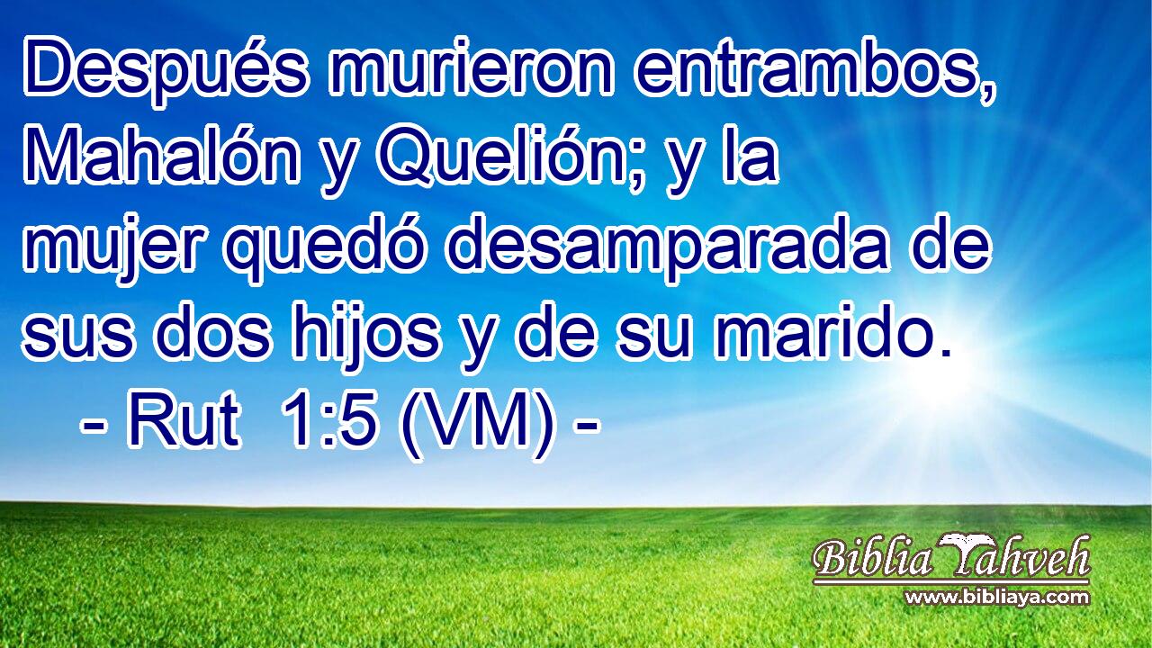  Después murieron entrambos, Mahalón y Quelión; y la mujer quedó desamparada de sus dos hijos y de su marido. 