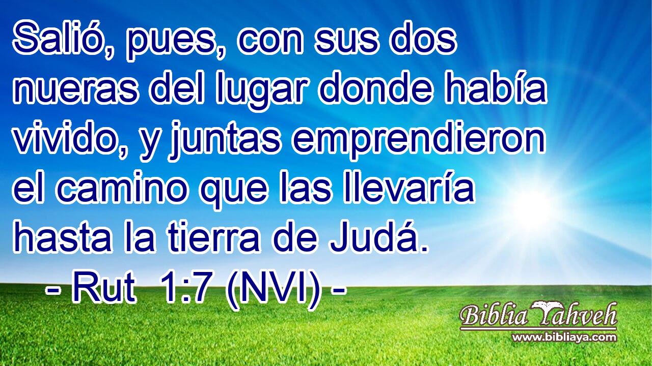  Salió, pues, con sus dos nueras del lugar donde había vivido, y juntas emprendieron el camino que las llevaría hasta la tierra de Judá. 