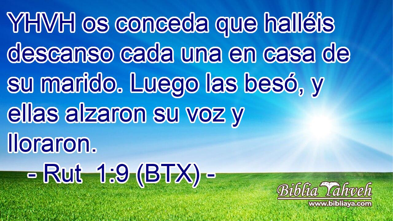 YHVH os conceda que halléis descanso cada una en casa de su marido. Luego las besó, y ellas alzaron su voz y lloraron.