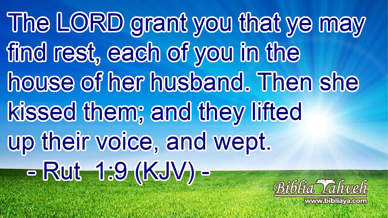 The LORD grant you that ye may find rest, each of you in the house of her husband. Then she kissed them; and they lifted up their voice, and wept.