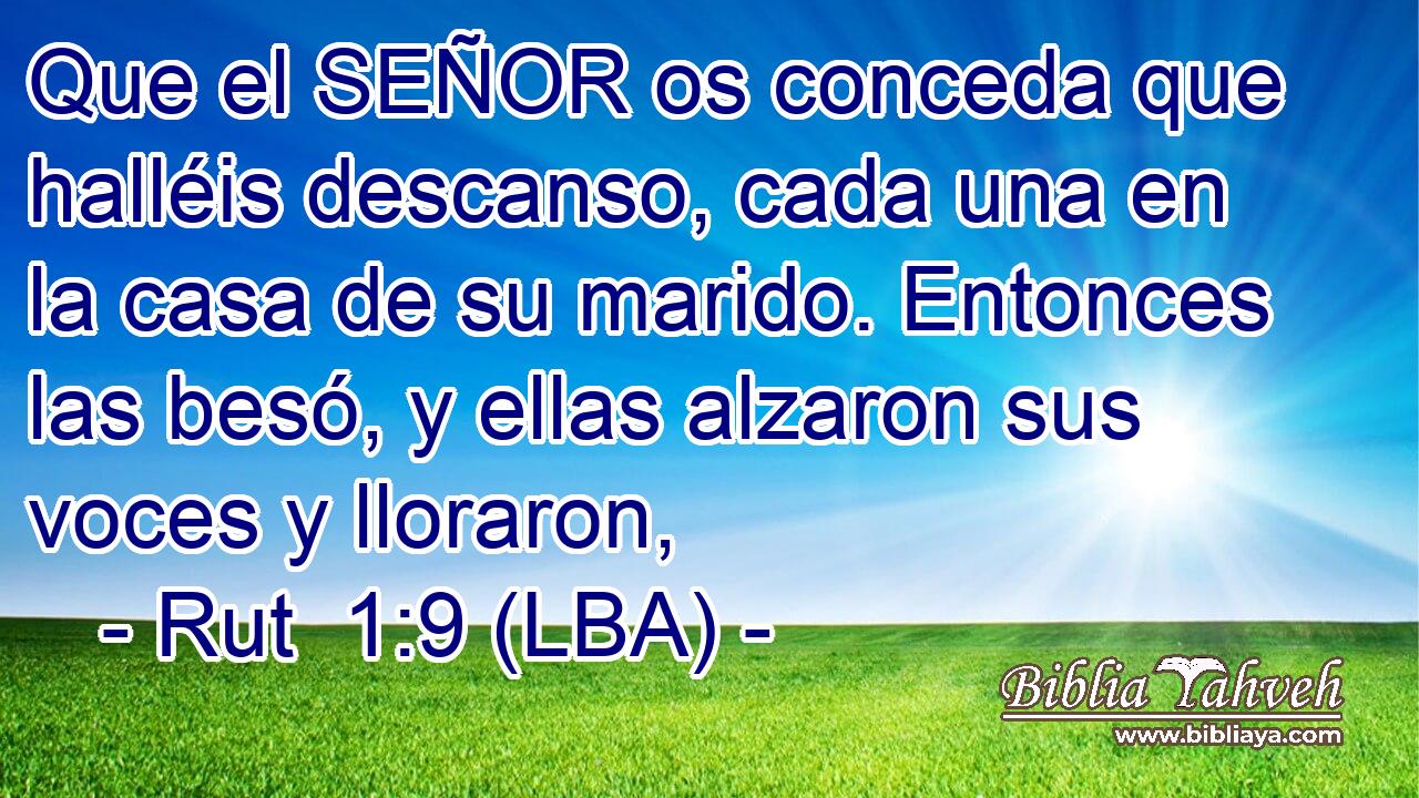 Que el SEÑOR os conceda que halléis descanso, cada una en la casa de su marido. Entonces las besó, y ellas alzaron sus voces y lloraron,