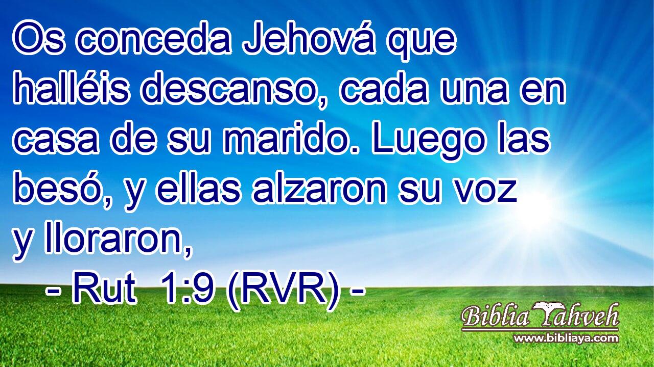 Os conceda Jehová que halléis descanso, cada una en casa de su marido. Luego las besó, y ellas alzaron su voz y lloraron,