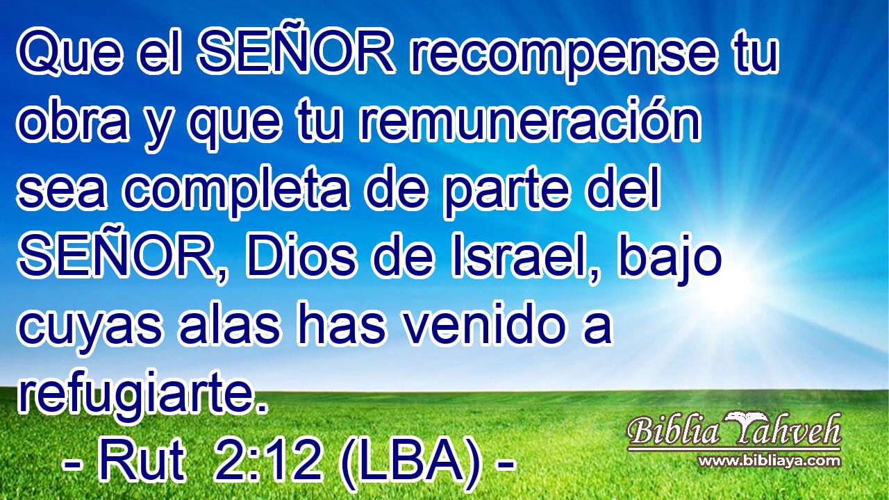 Que el SEÑOR recompense tu obra y que tu remuneración sea completa de parte del SEÑOR, Dios de Israel, bajo cuyas alas has venido a refugiarte.