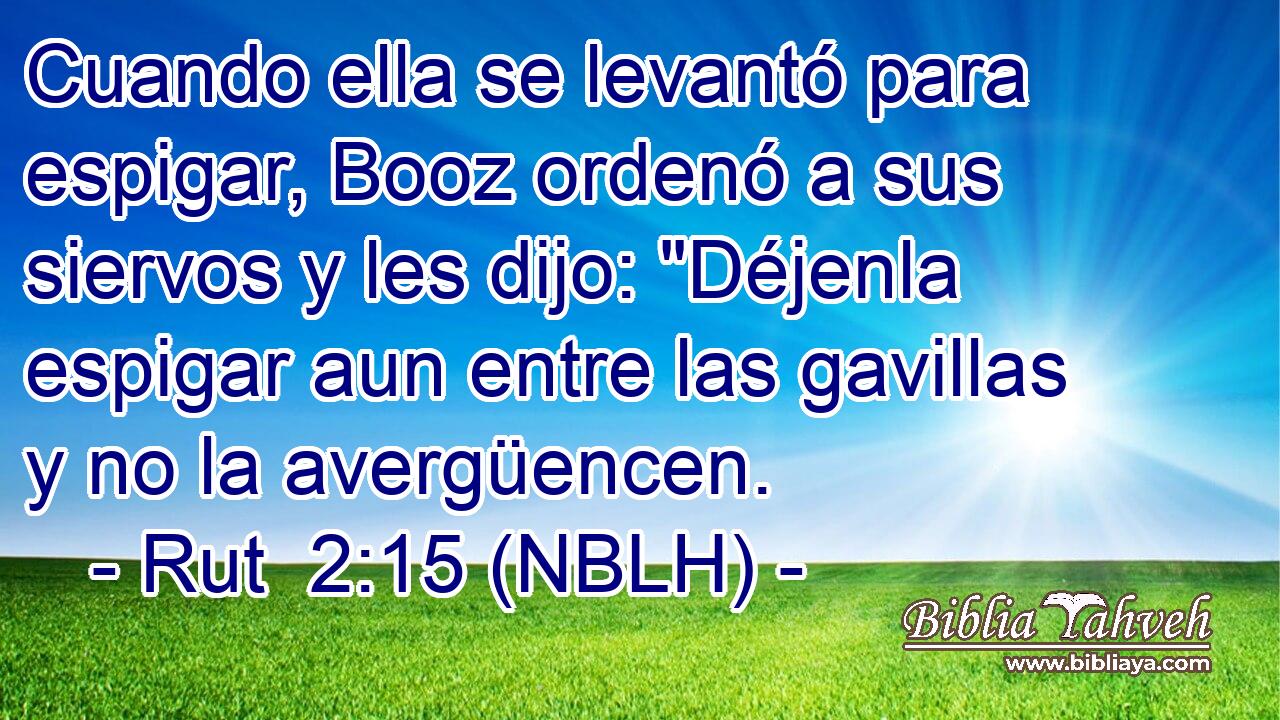  Cuando ella se levantó para espigar, Booz ordenó a sus siervos y les dijo: 
