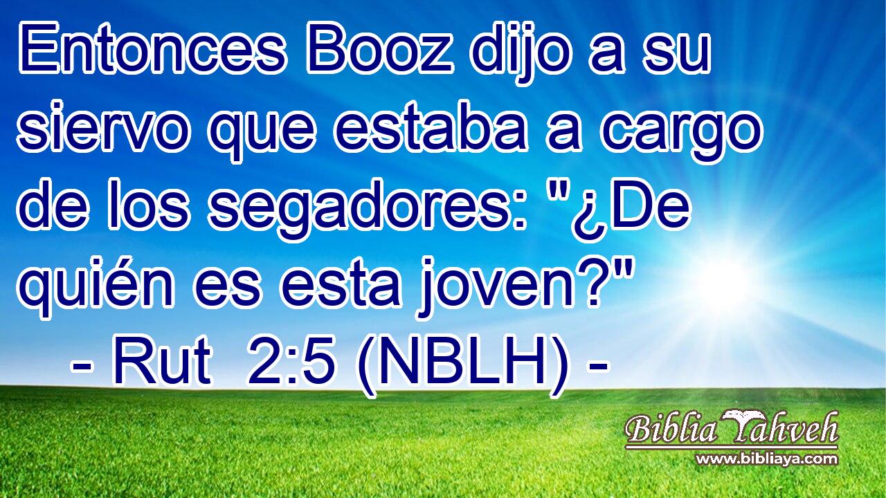  Entonces Booz dijo a su siervo que estaba a cargo de los segadores: 