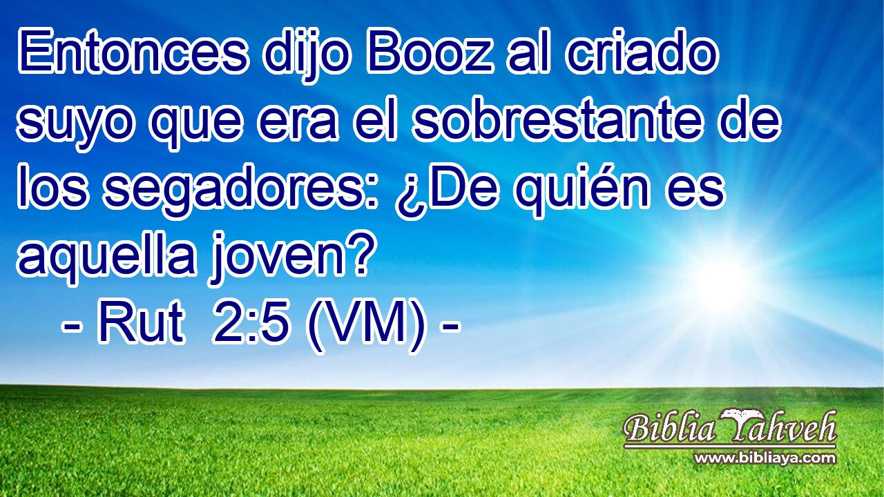 Entonces dijo Booz al criado suyo que era el sobrestante de los segadores: ¿De quién es aquella joven? 