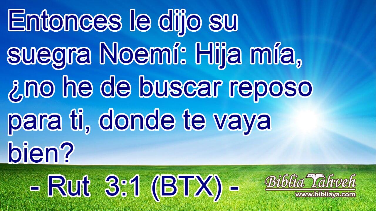 Entonces le dijo su suegra Noemí: Hija mía, ¿no he de buscar reposo para ti, donde te vaya bien?