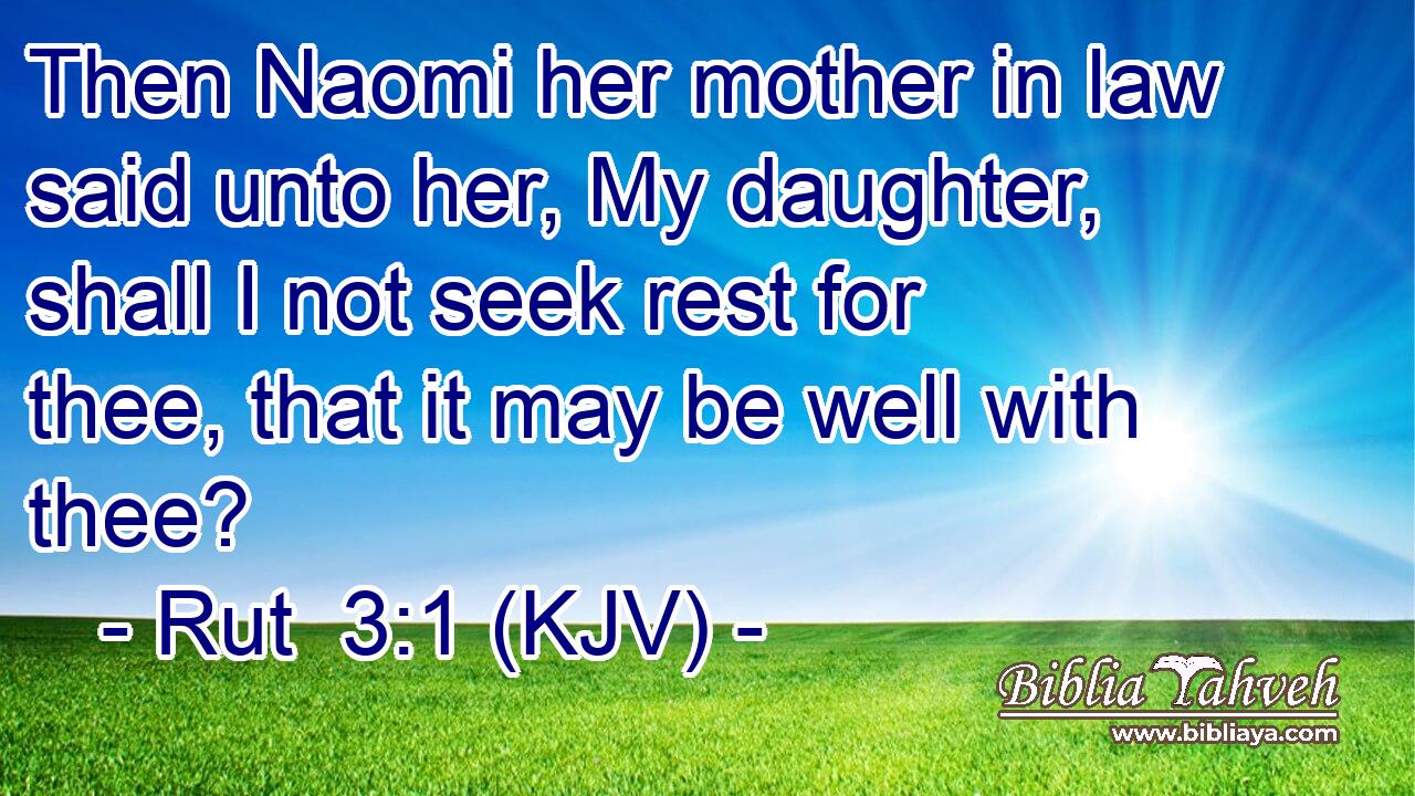 Then Naomi her mother in law said unto her, My daughter, shall I not seek rest for thee, that it may be well with thee?