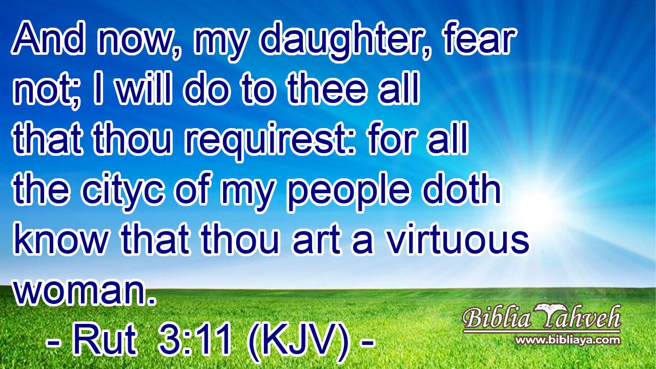 And now, my daughter, fear not; I will do to thee all that thou requirest: for all the cityc of my people doth know that thou art a virtuous woman.