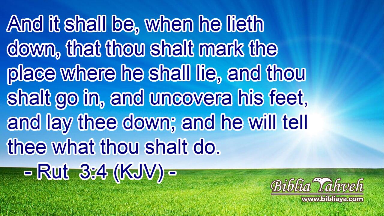 And it shall be, when he lieth down, that thou shalt mark the place where he shall lie, and thou shalt go in, and uncovera his feet, and lay thee down; and he will tell thee what thou shalt do.